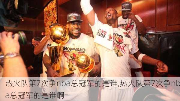 热火队第7次争nba总冠军的是谁,热火队第7次争nba总冠军的是谁啊