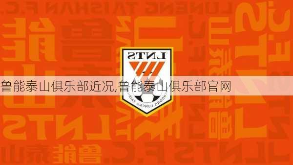 鲁能泰山俱乐部近况,鲁能泰山俱乐部官网