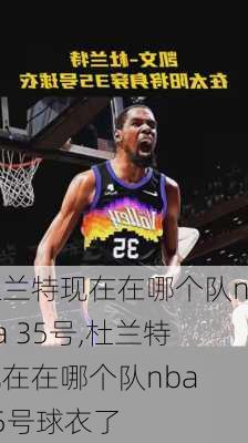 杜兰特现在在哪个队nba 35号,杜兰特现在在哪个队nba 35号球衣了