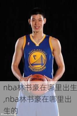 nba林书豪在哪里出生,nba林书豪在哪里出生的