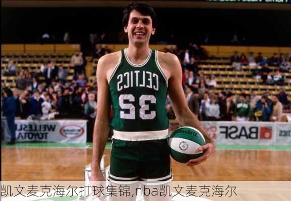 凯文麦克海尔打球集锦,nba凯文麦克海尔