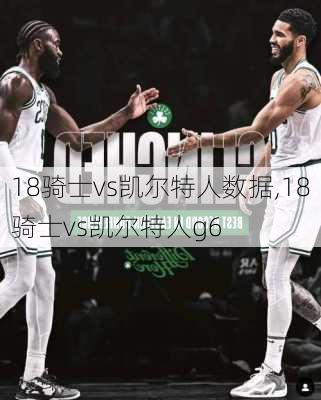 18骑士vs凯尔特人数据,18骑士vs凯尔特人g6