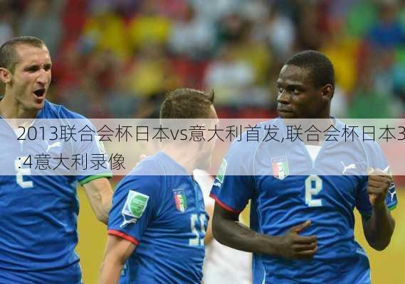 2013联合会杯日本vs意大利首发,联合会杯日本3:4意大利录像