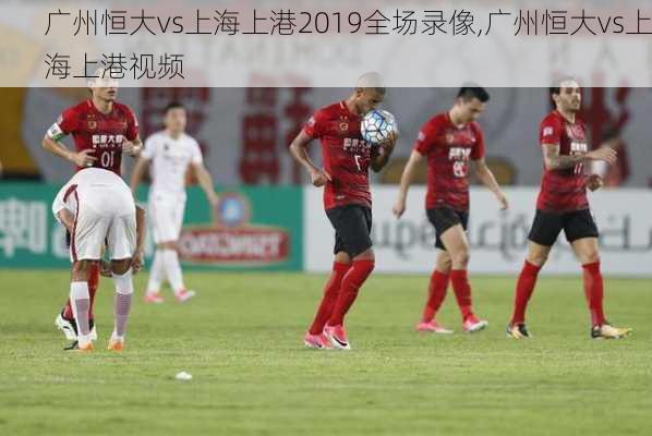 广州恒大vs上海上港2019全场录像,广州恒大vs上海上港视频