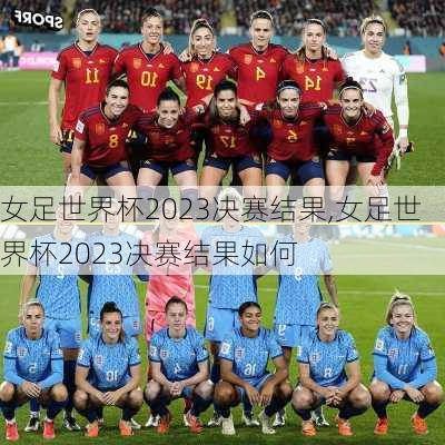 女足世界杯2023决赛结果,女足世界杯2023决赛结果如何