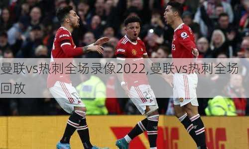 曼联vs热刺全场录像2022,曼联vs热刺全场回放