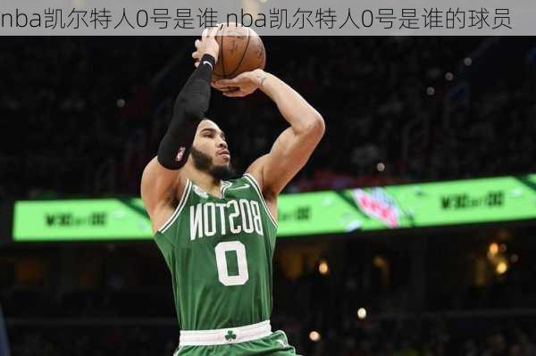 nba凯尔特人0号是谁,nba凯尔特人0号是谁的球员