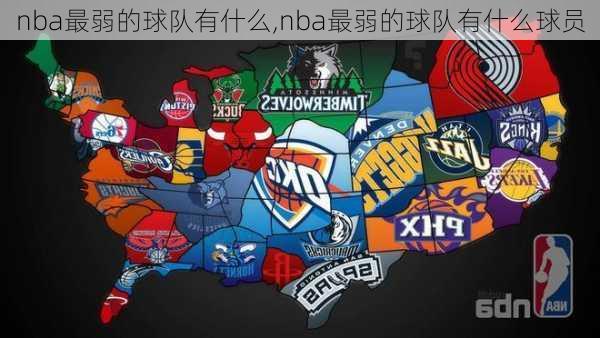 nba最弱的球队有什么,nba最弱的球队有什么球员