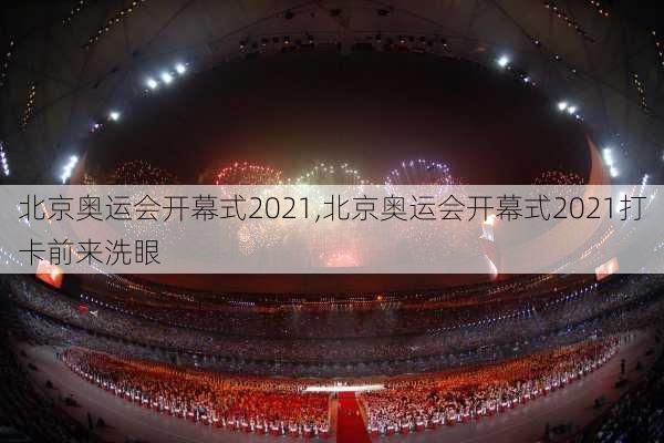 北京奥运会开幕式2021,北京奥运会开幕式2021打卡前来洗眼