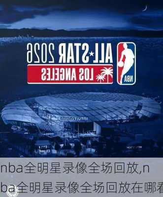 nba全明星录像全场回放,nba全明星录像全场回放在哪看