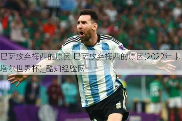 巴萨放弃梅西的原因,巴萨放弃梅西的原因(2022年卡塔尔世界杯)_酷知经验网