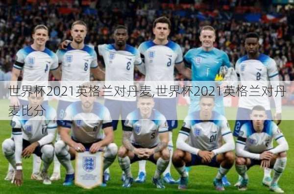 世界杯2021英格兰对丹麦,世界杯2021英格兰对丹麦比分