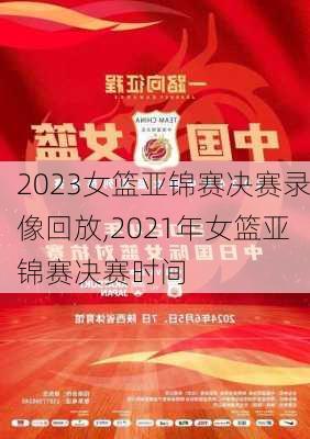 2023女篮亚锦赛决赛录像回放,2021年女篮亚锦赛决赛时间