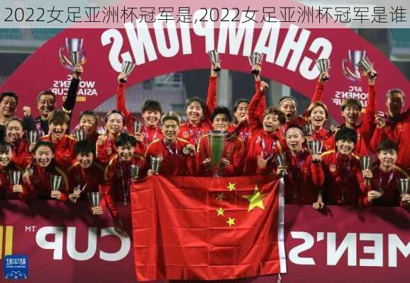 2022女足亚洲杯冠军是,2022女足亚洲杯冠军是谁