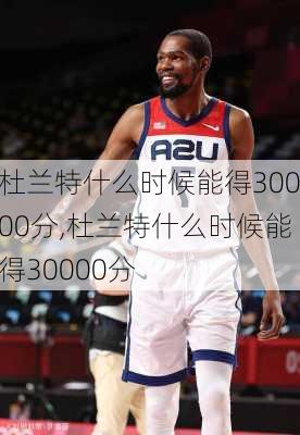 杜兰特什么时候能得30000分,杜兰特什么时候能得30000分