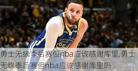 勇士无缘季后赛但nba应该感谢库里,勇士无缘季后赛但nba应该感谢库里吗