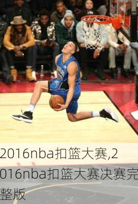 2016nba扣篮大赛,2016nba扣篮大赛决赛完整版