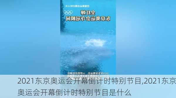 2021东京奥运会开幕倒计时特别节目,2021东京奥运会开幕倒计时特别节目是什么