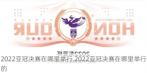 2022亚冠决赛在哪里举行,2022亚冠决赛在哪里举行的