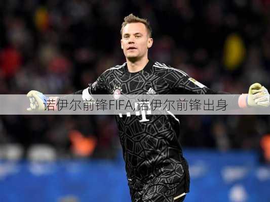 诺伊尔前锋FIFA,诺伊尔前锋出身