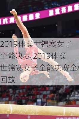 2019体操世锦赛女子全能决赛,2019体操世锦赛女子全能决赛全程回放