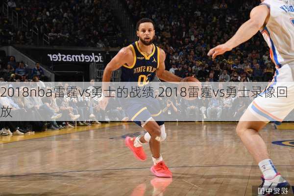 2018nba雷霆vs勇士的战绩,2018雷霆vs勇士录像回放