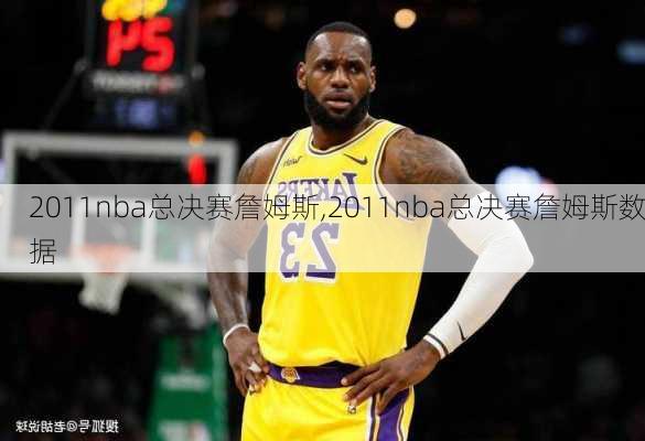 2011nba总决赛詹姆斯,2011nba总决赛詹姆斯数据