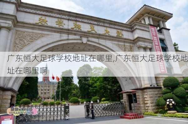 广东恒大足球学校地址在哪里,广东恒大足球学校地址在哪里啊