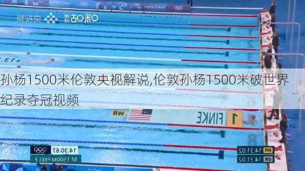 孙杨1500米伦敦央视解说,伦敦孙杨1500米破世界纪录夺冠视频