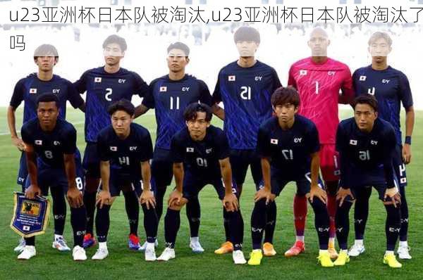 u23亚洲杯日本队被淘汰,u23亚洲杯日本队被淘汰了吗