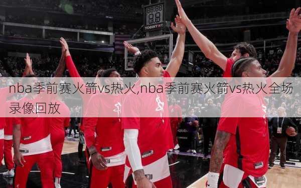 nba季前赛火箭vs热火,nba季前赛火箭vs热火全场录像回放