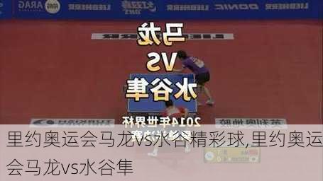 里约奥运会马龙vs水谷精彩球,里约奥运会马龙vs水谷隼