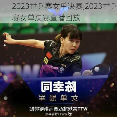 2023世乒赛女单决赛,2023世乒赛女单决赛直播回放