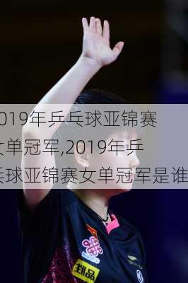 2019年乒乓球亚锦赛女单冠军,2019年乒乓球亚锦赛女单冠军是谁