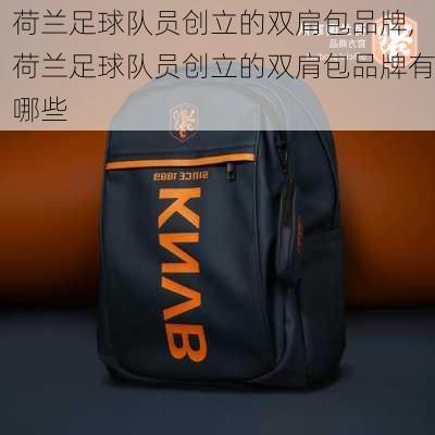 荷兰足球队员创立的双肩包品牌,荷兰足球队员创立的双肩包品牌有哪些