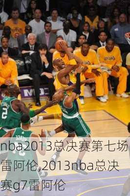 nba2013总决赛第七场雷阿伦,2013nba总决赛g7雷阿伦