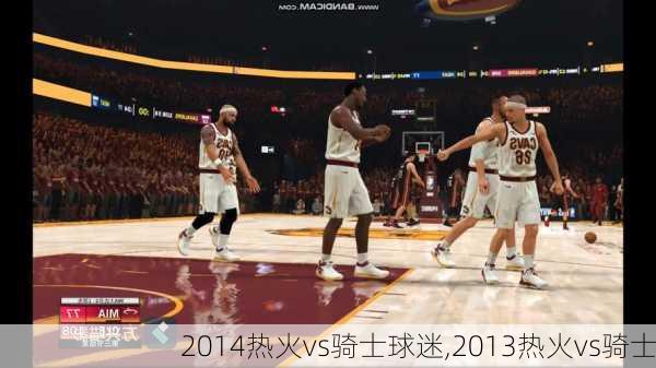 2014热火vs骑士球迷,2013热火vs骑士