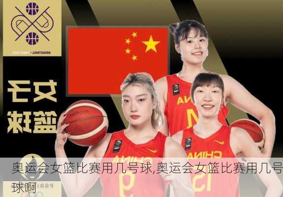 奥运会女篮比赛用几号球,奥运会女篮比赛用几号球啊