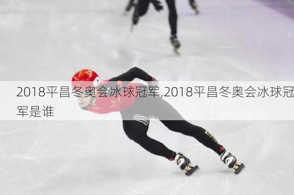 2018平昌冬奥会冰球冠军,2018平昌冬奥会冰球冠军是谁