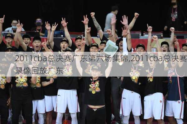 2011cba总决赛广东第六场集锦,2011cba总决赛录像回放广东