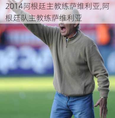 2014阿根廷主教练萨维利亚,阿根廷队主教练萨维利亚