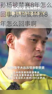 孙杨被禁赛8年怎么回事,孙杨被禁赛8年怎么回事啊