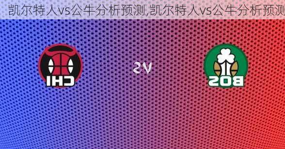 凯尔特人vs公牛分析预测,凯尔特人vs公牛分析预测