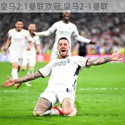 皇马2:1曼联欧冠,皇马2-1曼联