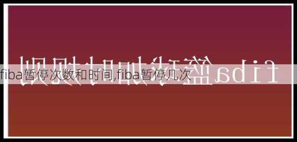 fiba暂停次数和时间,fiba暂停几次