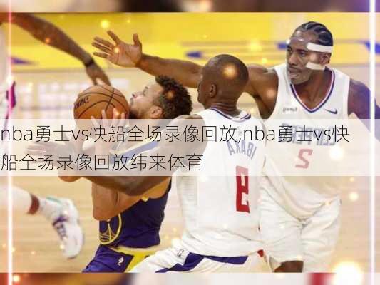 nba勇士vs快船全场录像回放,nba勇士vs快船全场录像回放纬来体育