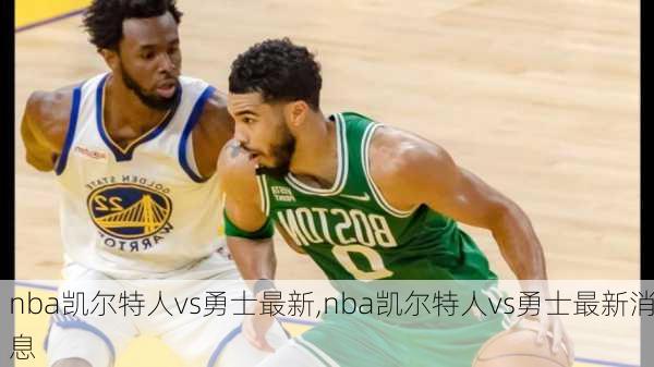 nba凯尔特人vs勇士最新,nba凯尔特人vs勇士最新消息