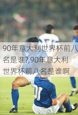 90年意大利世界杯前八名是谁?,90年意大利世界杯前八名是谁啊