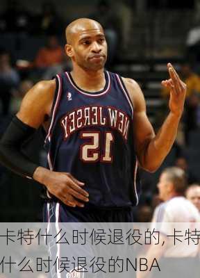 卡特什么时候退役的,卡特什么时候退役的NBA