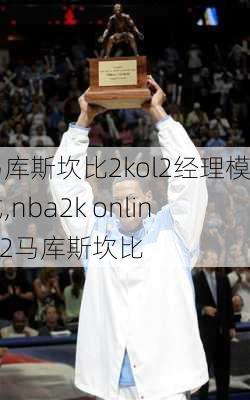 马库斯坎比2kol2经理模式,nba2k online 2马库斯坎比